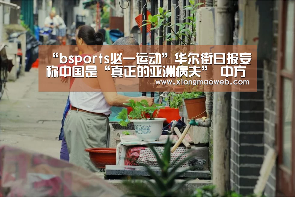 “bsports必一运动”华尔街日报妄称中国是“真正的亚洲病夫” 中方回应(图3)